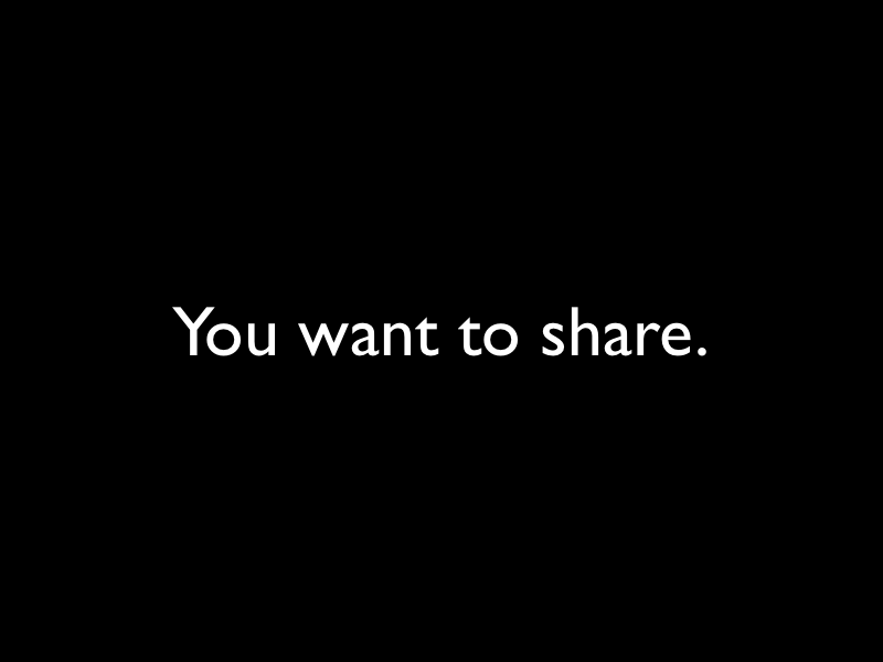 You want to share.